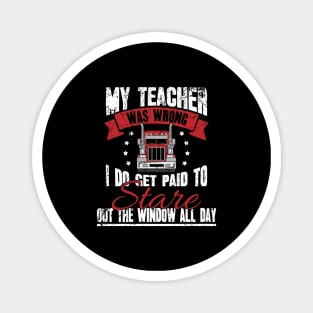 Trucker My teacher was wrong I do get paid to stare out the window all day Magnet